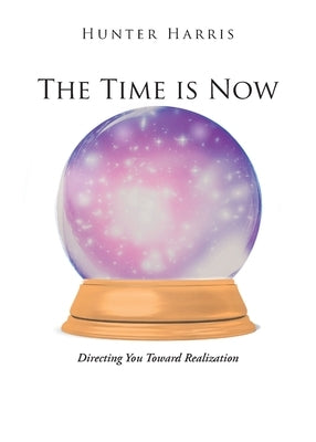 The Time is Now: Directing You Toward Realization by Harris, Hunter