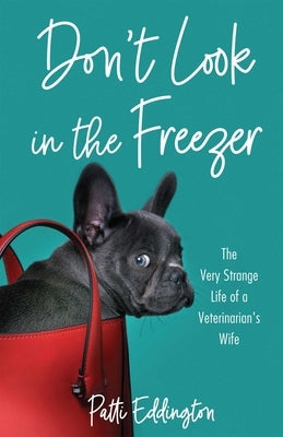 Don't Look in the Freezer: The Very Strange Life of a Veterinarian's Wife by Eddington, Patti