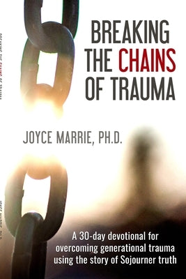 Breaking the Chains of Trauma: A 30-Day Devotional Overcoming Generational Trauma Using the Story of Sojourner Truth by Joyce, Marrie