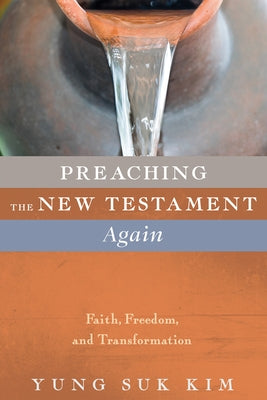 Preaching the New Testament Again: Faith, Freedom, and Transformation by Kim, Yung Suk