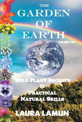 The Garden of Earth Volume Two: Wild Plant Secrets & Practical Natural Skills by Lamun, Laura
