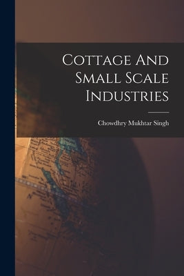 Cottage And Small Scale Industries by Chowdhry Mukhtar Singh