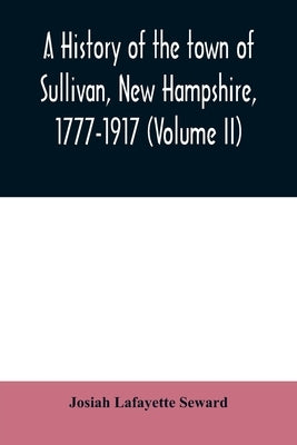 A history of the town of Sullivan, New Hampshire, 1777-1917 (Volume II) by Lafayette Seward, Josiah