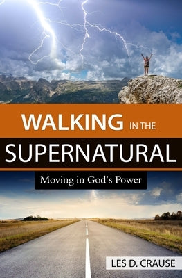 Walking in the Supernatural: Moving in God's Power by Crause, Les D.