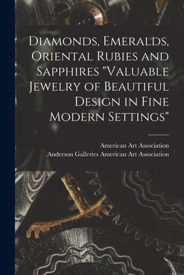 Diamonds, Emeralds, Oriental Rubies and Sapphires "Valuable Jewelry of Beautiful Design in Fine Modern Settings" by American Art Association