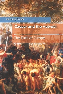 Caesar and the Helvetii: The Birth of Europe by Carrier-Walker, Linda