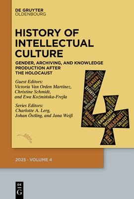 History of Intellectual Culture 4/2025: Gender, Archiving, and Knowledge Production After the Holocaust. a Postwar Republic of Letters? by Lerg, Charlotte A.
