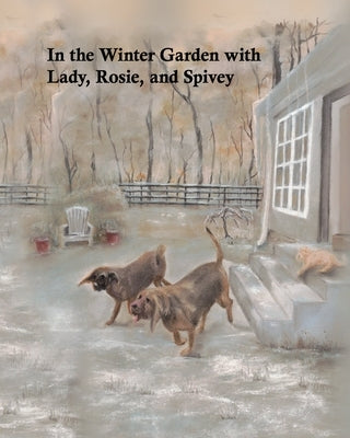 In the Winter Garden with Lady, Rosie, and Spivey by Beadles, Mary J.