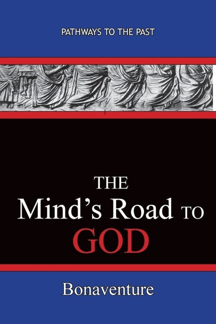 The Mind's Road to God: Pathways To The Past by Bonaventure (Giovanni Di Fidanza)