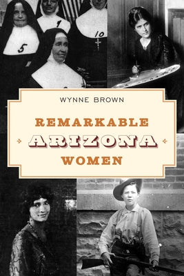 Remarkable Arizona Women by Brown, Wynne