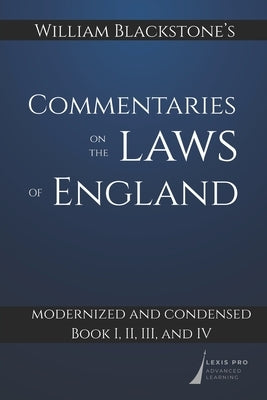 William Blackstone's Commentaries on the Laws of England: Modernized and Condensed: Book I, II, III, and IV by Lexis Pro Advanced Learning