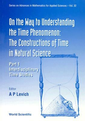 On the Way to Understanding the Time Phenomenon: The Constructions of Time in Natural Science, Part 1 by Levich, A. P.