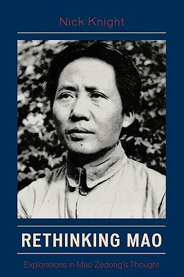 Rethinking Mao: Explorations in Mao Zedong's Thought by Knight, Nick