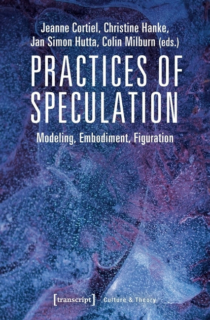 Practices of Speculation: Modeling, Embodiment, Figuration by Cortiel, Jeanne