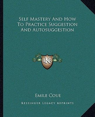 Self Mastery and How to Practice Suggestion and Autosuggestion by Coue, Emile