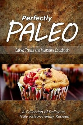 Perfectly Paleo - Baked Treats and Munchies Cookbook: Indulgent Paleo Cooking for the Modern Caveman by Perfectly Paleo