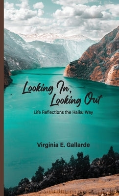 Looking In, Looking Out: Life Reflections The Haiku Way by Gallarde, Virginia
