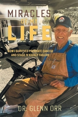 Miracles of My Life: How I Survived Prostate Cancer and Stage IV Kidney Failure by Orr, Glenn