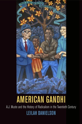 American Gandhi: A. J. Muste and the History of Radicalism in the Twentieth Century by Danielson, Leilah