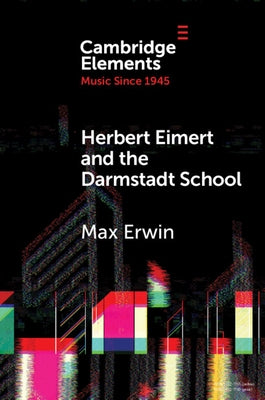 Herbert Eimert and the Darmstadt School: The Consolidation of the Avant-Garde by Erwin, Max