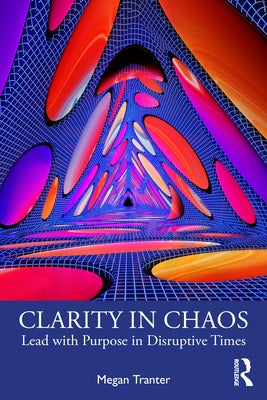Clarity in Chaos: Lead with Purpose in Disruptive Times by Tranter, Megan