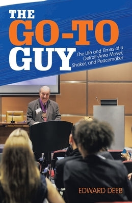 The Go-To Guy: The Life and Times of a Detroit-Area Mover, Shaker, and Peacemaker by Deeb, Edward