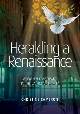 Heralding a Renaissance: Women & Leadership in the Catholic Church by Cameron, Christine