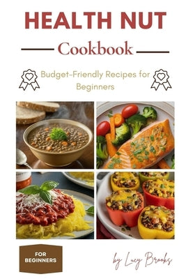 Health Nut Cookbook: Budget-Friendly Recipes for Beginners by Brooks, Lucy