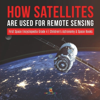 How Satellites Are Used for Remote Sensing First Space Encyclopedia Grade 4 Children's Astronomy & Space Books by Baby Professor