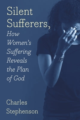 Silent Sufferers: How Women's Suffering Reveals The Plan God by Stephenson, Charles