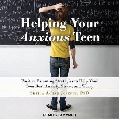 Helping Your Anxious Teen Lib/E: Positive Parenting Strategies to Help Your Teen Beat Anxiety, Stress, and Worry by Josephs, Sheila Achar