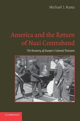America and the Return of Nazi Contraband: The Recovery of Europe's Cultural Treasures by Kurtz, Michael J.