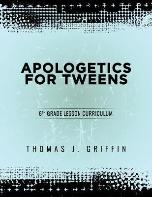 Apologetics for Tweens: 6th Grade by Griffin, Thomas