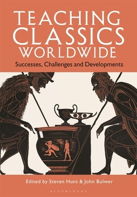 Teaching Classics Worldwide: Successes, Challenges and Developments by Hunt, Steven