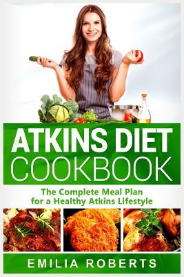 Atkins Diet Cookbook: The Complete Meal Plan for a Healthy Atkins Lifestyle by Roberts, Emilia