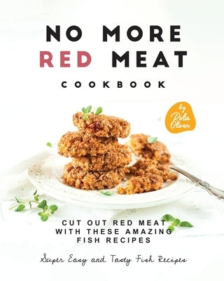 No More Red Meat Cookbook: Cut Out Red Meat with These Amazing Fish Recipes by Oliver, Rola