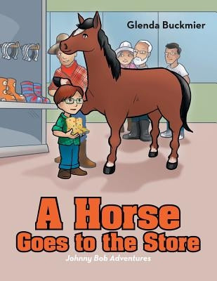 A Horse Goes to the Store: Johnny Bob Adventures by Buckmier, Glenda