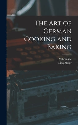 The Art of German Cooking and Baking by Meier, Lina