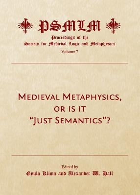 Medieval Metaphysics, or Is It Just Semantics? (Volume 7: Proceedings of the Society for Medieval Logic and Metaphysics) by Klima, Gyula