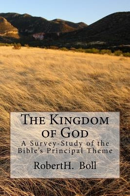 The Kingdom of God: A Survey-Study of the Bible's Principal Theme by Boll, Robert H.