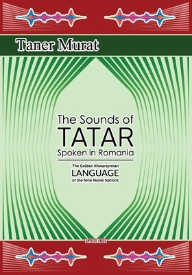 The Sounds of Tatar Spoken in Romania: The Golden Khwarezmian Language of the Nine Noble Nations by Murat, Taner