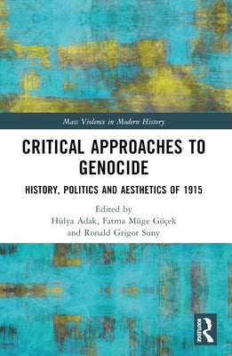 Critical Approaches to Genocide: History, Politics and Aesthetics of 1915 by Adak, Hülya