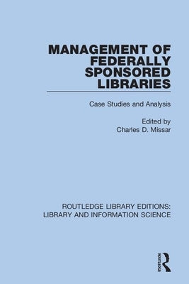Management of Federally Sponsored Libraries: Case Studies and Analysis by Missar, Charles D.