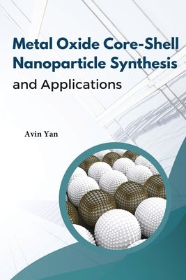 Metal Oxide Core-Shell Nanoparticle Synthesis And Applications by Yan, Avin