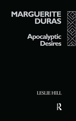 Marguerite Duras: Apocalyptic Desires by Hill, Leslie