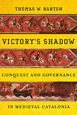 Victory's Shadow: Conquest and Governance in Medieval Catalonia by Barton, Thomas W.