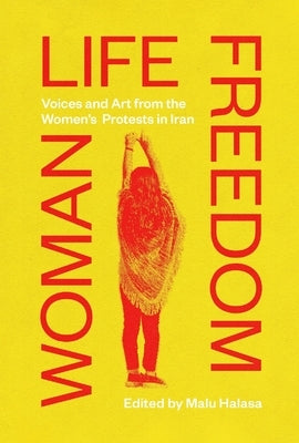 Woman Life Freedom: Voices and Art from the Women's Protests in Iran by Malu, Halasa
