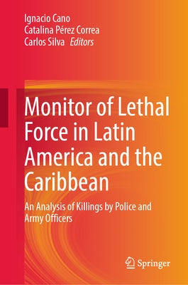 Monitor of Lethal Force in Latin America and the Caribbean: An Analysis of Killings by Police and Army Officers by Cano, Ignacio