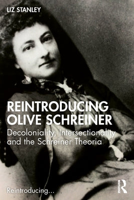 Reintroducing Olive Schreiner: Decoloniality, Intersectionality and the Schreiner Theoria by Stanley, Liz
