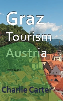 Graz Tourism, Austria: Travel Guide by Carter, Charlie